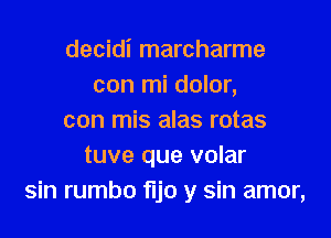 decidi marcharme
con mi dolor,

con mis alas rotas
tuve que volar
sin rumbo fljo y sin amor,