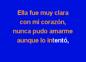 Ella fue muy clara
con mi corazdn,

nunca pudo amarme
aunque lo intentc'),