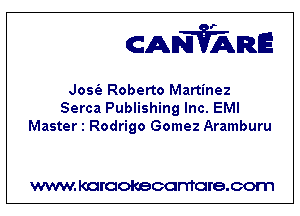 CANVARE

Josfa Roberto Martinez

Serca Publishing Inc. EMI
Master 1 Rodrigo Gomez Aramburu

WWW KOI'CIOKBCGFTTGI'S.COTI1