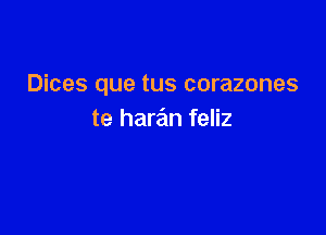 Dices que tus corazones

te haran feliz