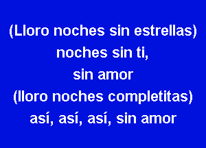 (Lloro noches sin estrellas)
noches sin ti,
sin amor
(lloro noches completitas)
asi, asi, asi, sin amor