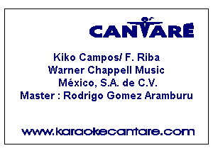 CANVARE

Kiko Campos! F. Riba
Warner Chappell Music
M(axico, SA. de C.V.
Master 1 Rodrigo Gomez Aramburu

WWW KOI'CIOKBCGFTTGI'S.COTI1