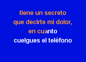 tiene un secreto
que decirte mi dolor,

en cuanto
cuelgues el telt'efono