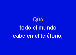 Que

todo el mundo
cabe en el telt'efono,