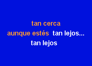 tan cerca

aunque estfes tan lejos...
tan lejos