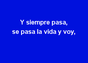 Y siempre pasa,

se pasa la Vida y voy,