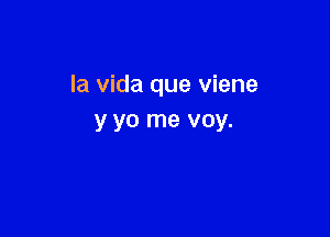 la vida que viene

y yo me voy.