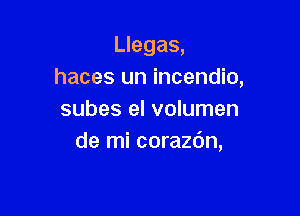 Llegas,
haces un incendio,

subes el volumen
de mi corazdn,