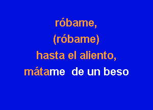 rdbame,
(rdbame)

hasta el aliento,
matame de un beso