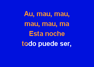 Au, mau, mau,
mau, mau, ma

Esta noche
todo puede ser,