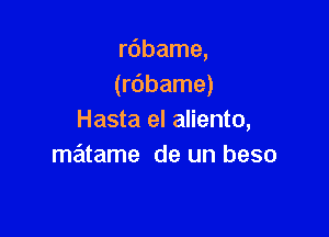 rdbame,
(rdbame)

Hasta el aliento,
matame de un beso