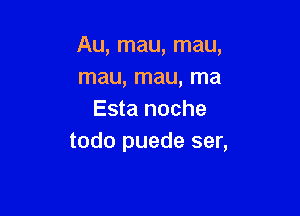 Au, mau, mau,
mau, mau, ma

Esta noche
todo puede ser,