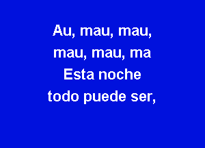 Au, mau, mau,
mau, mau, ma

Esta noche
todo puede ser,