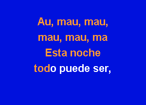 Au, mau, mau,
mau, mau, ma

Esta noche
todo puede ser,