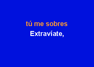 tu me sobres

Extraviate,