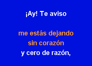 iAy! Te aviso

me estas dejando
sin corazdn
y cero de razdn,