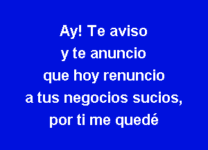 Ay! Te aviso
y te anuncio

que hay renuncio
a tus negocios sucios,
por ti me quedt'e