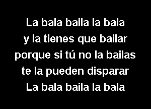 La bala baila la bala
y la tienes que bailar
porque Si to no la bailas
te la pueden disparar
La bala baila la bala