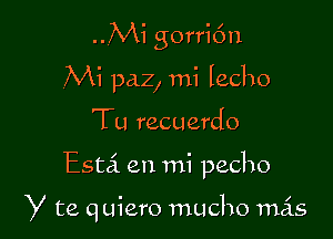 ..Mi gorri6n
,Mi paz, mi Iecho
Tu recuerdo

Esta en mi pecho

y te quiero macho mas