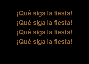 iQufa siga la fiesta!
iQuc'e siga la fiesta!

iQuzi. siga la fiesta!
iQw siga la fiesta!