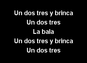 Un dos tres y brinca
Un dos tres

La bala
Un dos tres y brinca
Un dos tres