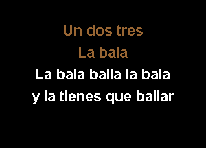 Un dos tres
La bala

La bala baila la bala
y la tienes que bailar