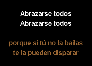 Abrazarse todos
Abrazarse todos

porque si tu no la bailas
te la pueden disparar