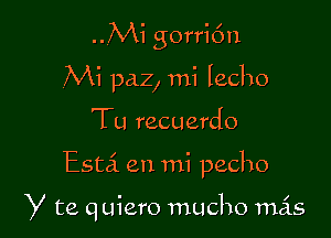 ..Mi gorri6n
,Mi paz, mi Iecho
Tu recuerdo

Esta en mi pecho

y te quiero macho mas