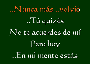 N unca mais ..Volvi6
..TCI q uizas

N o te acuerdes de mi

Pero boy

..En mi 11121th estas