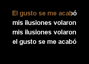 El gusto se me acabc')
mis ilusiones volaron
mis ilusiones volaron
el gusto se me acabd