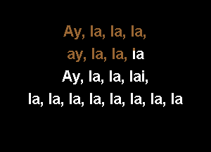 Ay, la, la, la,
ay, la, la, la

Ay, la, la, lai,
la, la, la, la, la, la, la, la