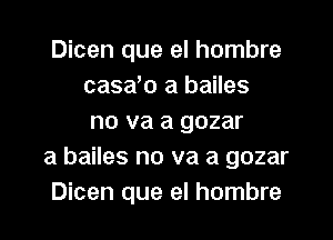 Dicen que el hombre
casab a bailes
no va a gozar
a bailes no va a gozar
Dicen que el hombre