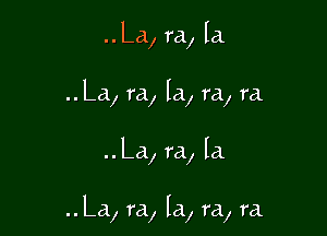 ..La, ra, la
..La, ra, la, ra, ra.

..La, ra, Ia

..La, ra, la, ra, ra.