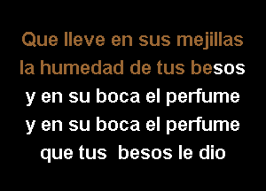 Que lleve en sus mejillas
la humedad de tus besos
y en su boca el perfume
y en su boca el perfume
que tus besos le dio