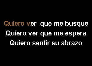 Quiero ver que me busque
Quiero ver que me espera
Quiero sentir su abrazo