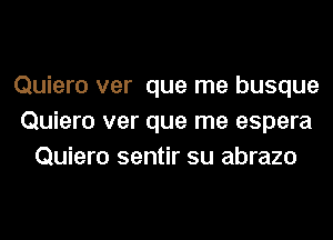 Quiero ver que me busque
Quiero ver que me espera
Quiero sentir su abrazo