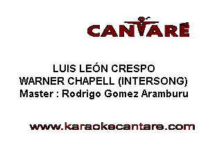CANVARE

LUIS LEON CRESPO
WARNER CHAPELL (INTERSONG)
Master 1 Rodrigo Gomez Aramburu

www.karaokecantare.com