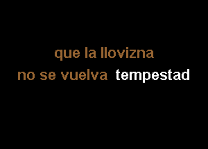 que la llovizna

no se vuelva tempestad