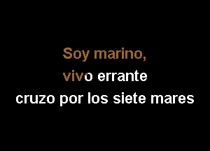 Soy marino,

vivo errante
cruzo por los siete mares