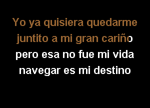 Y0 ya quisiera quedarme
juntito a mi gran cariflo
pero esa no fue mi Vida

navegar es mi destino