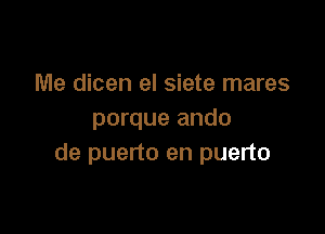 Me dicen el siete mares

porque ando
de puerto en puerto