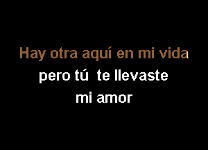 Hay otra aqui en mi Vida

para mi te Ilevaste
mi amor