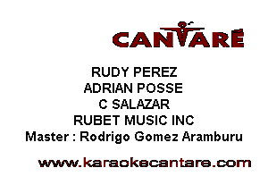 CANVARE

RUDY PEREZ
ADRIAN POSSE
C SALAZAR
RUBET MUSIC INC
Master 1 Rodrigo Gomez Aramburu

www.karaokecantare.com