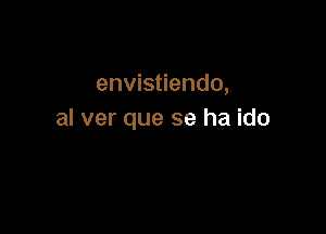 envistiendo,

al ver que se ha ido