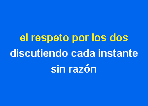 el respeto por los dos

discutiendo cada instante
sin razdn