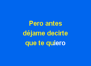 Pero antes

d(ajame decirte
que te quiero