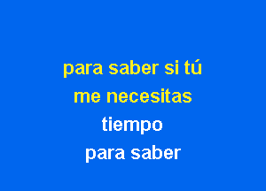 para saber si ta

me necesitas
tiempo
para saber