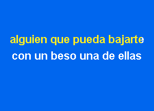 alguien que pueda bajarte

con un beso una de ellas