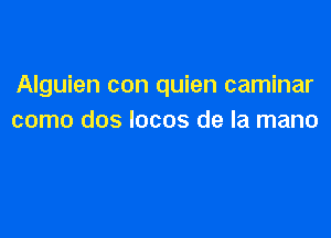 Alguien con quien caminar

como dos locos de la mano