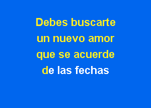 Debes buscarte
un nuevo amor

que se acuerde
de las fechas